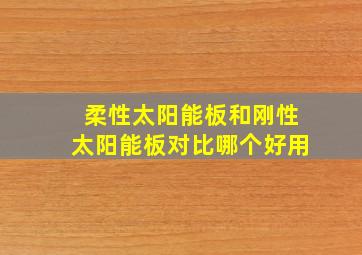 柔性太阳能板和刚性太阳能板对比哪个好用