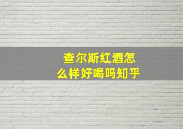 查尔斯红酒怎么样好喝吗知乎