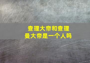 查理大帝和查理曼大帝是一个人吗