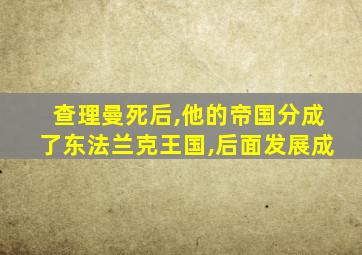 查理曼死后,他的帝国分成了东法兰克王国,后面发展成