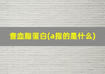 查血脂蛋白(a指的是什么)