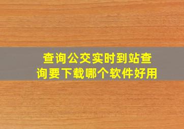 查询公交实时到站查询要下载哪个软件好用