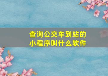 查询公交车到站的小程序叫什么软件