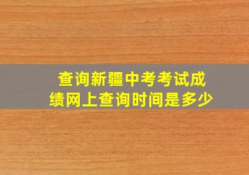 查询新疆中考考试成绩网上查询时间是多少