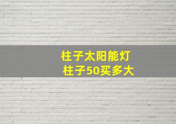 柱子太阳能灯柱子50买多大