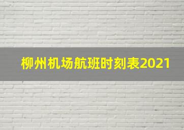 柳州机场航班时刻表2021