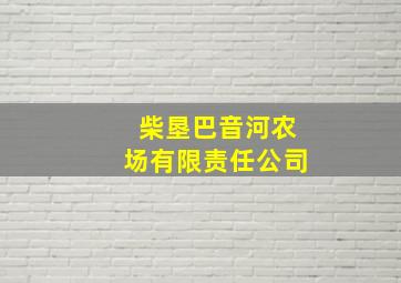 柴垦巴音河农场有限责任公司