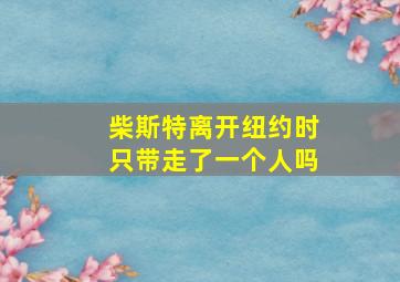 柴斯特离开纽约时只带走了一个人吗