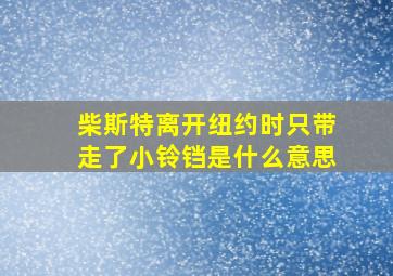 柴斯特离开纽约时只带走了小铃铛是什么意思