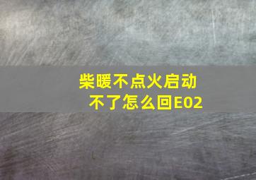 柴暖不点火启动不了怎么回E02