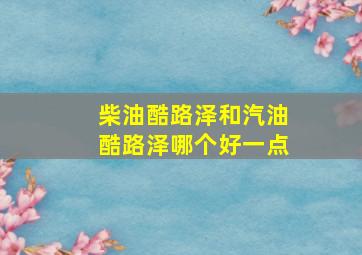 柴油酷路泽和汽油酷路泽哪个好一点