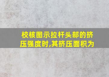 校核图示拉杆头部的挤压强度时,其挤压面积为