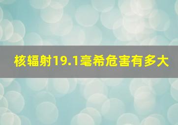 核辐射19.1毫希危害有多大