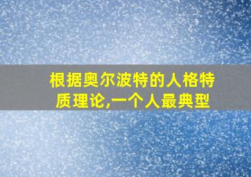 根据奥尔波特的人格特质理论,一个人最典型