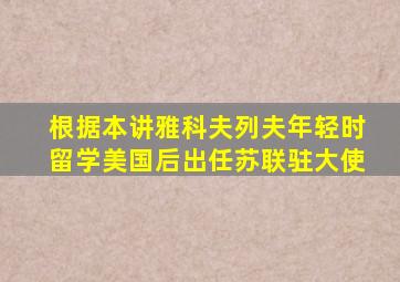 根据本讲雅科夫列夫年轻时留学美国后出任苏联驻大使