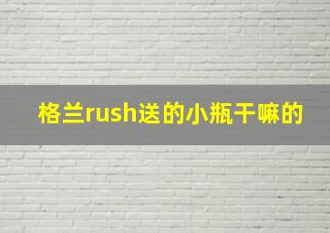 格兰rush送的小瓶干嘛的