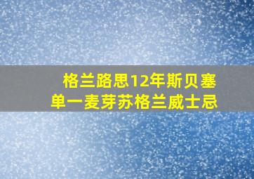 格兰路思12年斯贝塞单一麦芽苏格兰威士忌