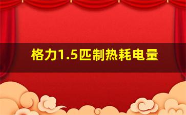 格力1.5匹制热耗电量