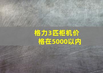 格力3匹柜机价格在5000以内