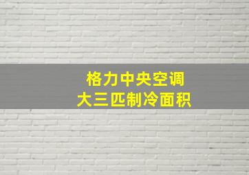 格力中央空调大三匹制冷面积