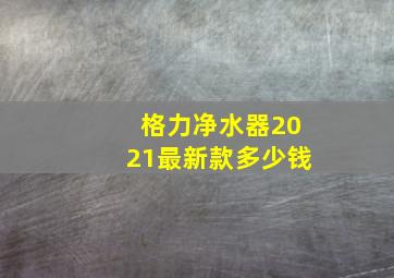 格力净水器2021最新款多少钱