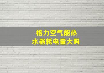 格力空气能热水器耗电量大吗