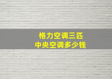 格力空调三匹中央空调多少钱