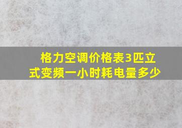 格力空调价格表3匹立式变频一小时耗电量多少