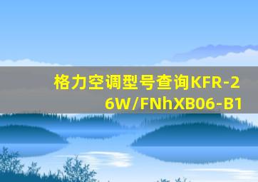 格力空调型号查询KFR-26W/FNhXB06-B1