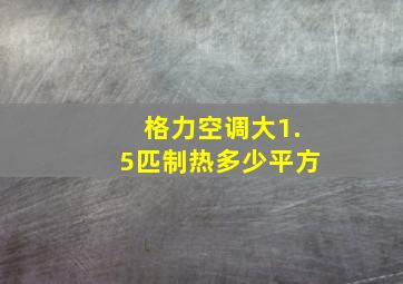 格力空调大1.5匹制热多少平方