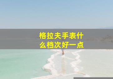 格拉夫手表什么档次好一点