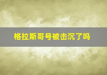 格拉斯哥号被击沉了吗