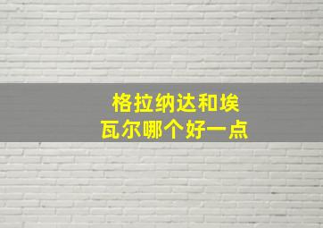 格拉纳达和埃瓦尔哪个好一点