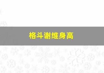 格斗谢维身高