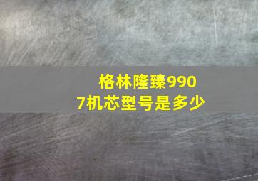 格林隆臻9907机芯型号是多少