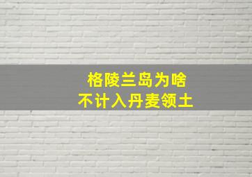 格陵兰岛为啥不计入丹麦领土