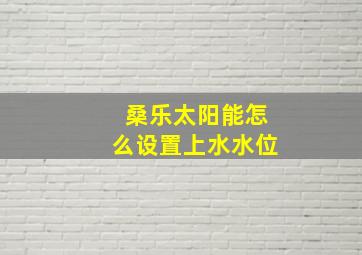 桑乐太阳能怎么设置上水水位