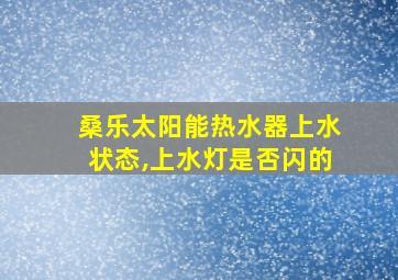 桑乐太阳能热水器上水状态,上水灯是否闪的