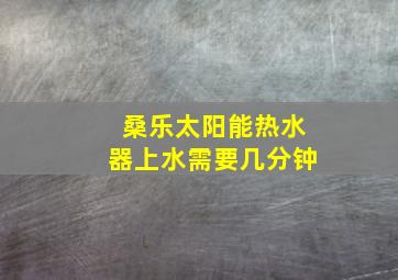 桑乐太阳能热水器上水需要几分钟