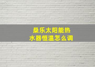 桑乐太阳能热水器恒温怎么调