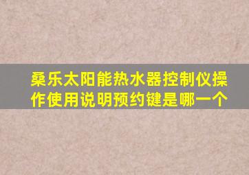 桑乐太阳能热水器控制仪操作使用说明预约键是哪一个