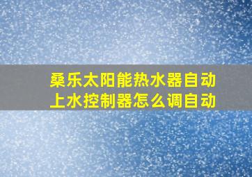 桑乐太阳能热水器自动上水控制器怎么调自动