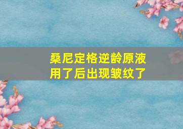 桑尼定格逆龄原液用了后出现皱纹了