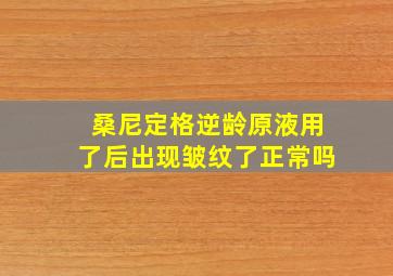 桑尼定格逆龄原液用了后出现皱纹了正常吗