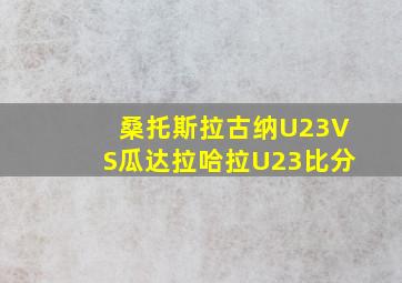 桑托斯拉古纳U23VS瓜达拉哈拉U23比分