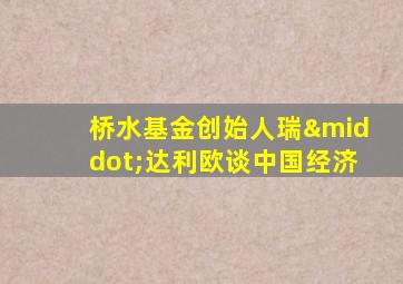 桥水基金创始人瑞·达利欧谈中国经济