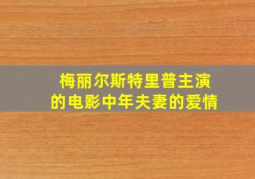 梅丽尔斯特里普主演的电影中年夫妻的爱情