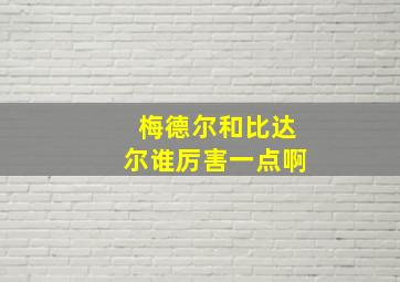 梅德尔和比达尔谁厉害一点啊