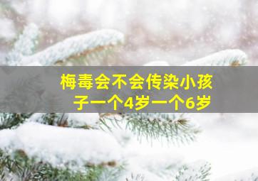 梅毒会不会传染小孩子一个4岁一个6岁