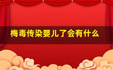 梅毒传染婴儿了会有什么